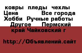 ковры ,пледы, чехлы › Цена ­ 3 000 - Все города Хобби. Ручные работы » Другое   . Пермский край,Чайковский г.